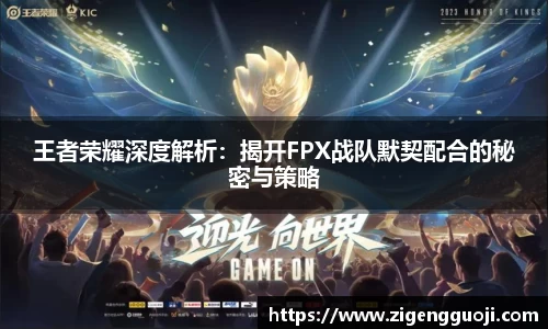 王者荣耀深度解析:揭开FPX战队默契配合的秘密与策略