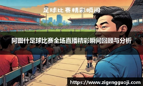 阿图什足球比赛全场直播精彩瞬间回顾与分析