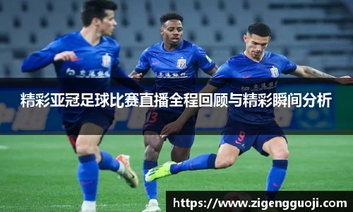 精彩亚冠足球比赛直播全程回顾与精彩瞬间分析