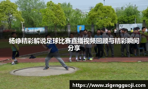 杨峥精彩解说足球比赛直播视频回顾与精彩瞬间分享