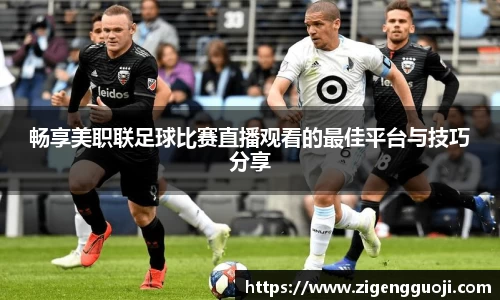 畅享美职联足球比赛直播观看的最佳平台与技巧分享