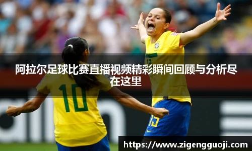 阿拉尔足球比赛直播视频精彩瞬间回顾与分析尽在这里