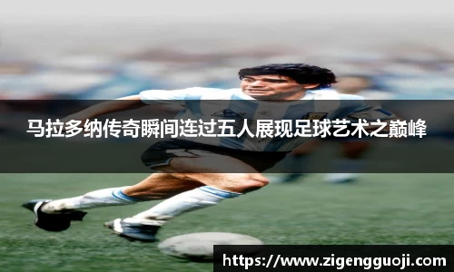 马拉多纳传奇瞬间连过五人展现足球艺术之巅峰