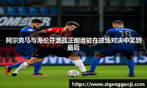 阿尔克马与海伦芬激战正酣谁能在这场对决中笑到最后