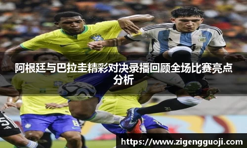 阿根廷与巴拉圭精彩对决录播回顾全场比赛亮点分析