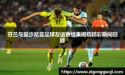 芬兰与爱沙尼亚足球友谊赛结果揭晓精彩瞬间回顾