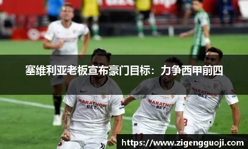 塞维利亚老板宣布豪门目标：力争西甲前四