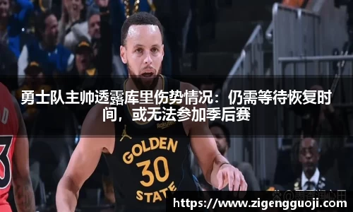 勇士队主帅透露库里伤势情况：仍需等待恢复时间，或无法参加季后赛